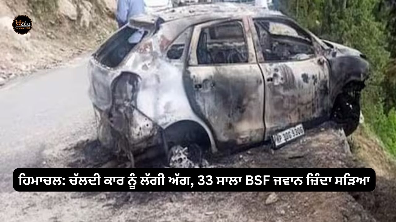 Himachal: A moving car caught fire, 33-year-old BSF jawan was burnt alive