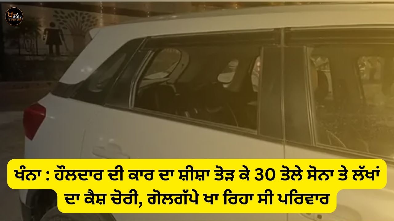 Khanna: 30 tola gold and lakhs of cash were stolen by breaking the window of the Hauldar's car
