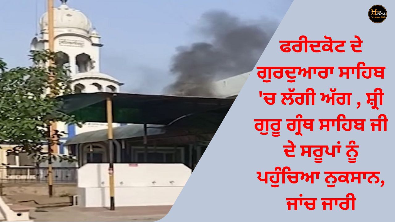 Fire broke out in Gurdwara Sahib of Faridkot, damage to the effigies of Sri Guru Granth Sahib ji, investigation continues