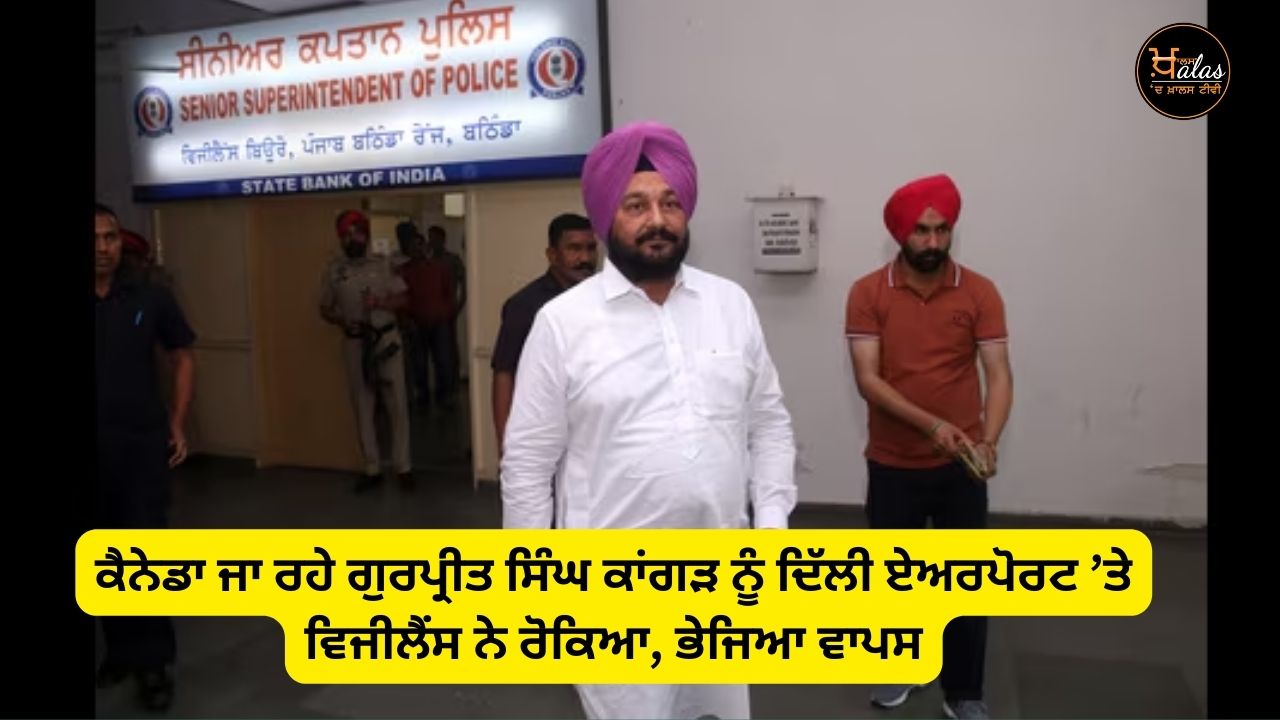 Gurpreet Singh Kangar, who was going to Canada, was stopped by vigilance at Delhi Airport and sent back