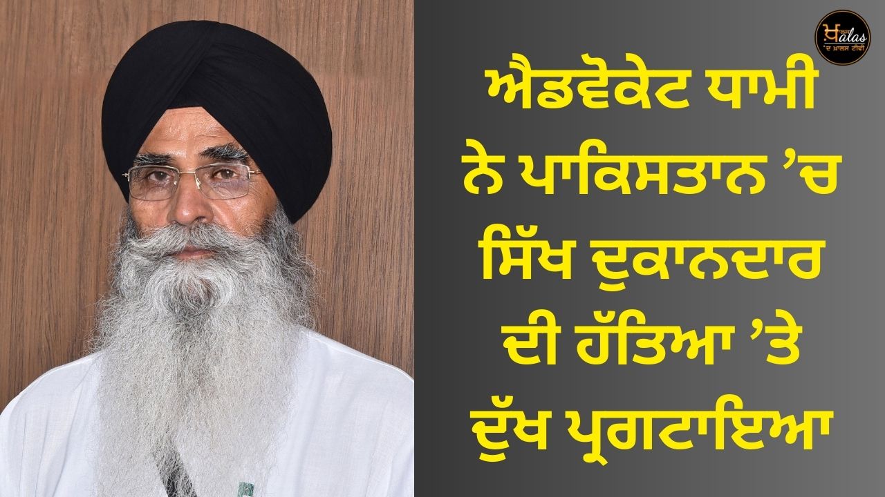 Advocate Dhami expressed grief over the killing of a Sikh shopkeeper in Pakistan