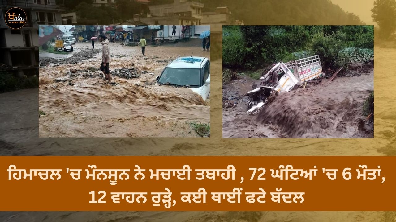 Monsoon wreaks havoc in Himachal, 6 deaths in 72 hours, 12 vehicles washed away, clouds burst in many places