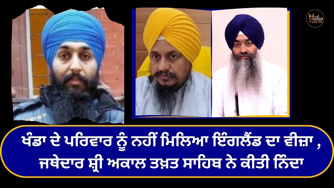 Khanda's family did not get a visa to England, Jathedar Shri Akal Takht Sahib condemned