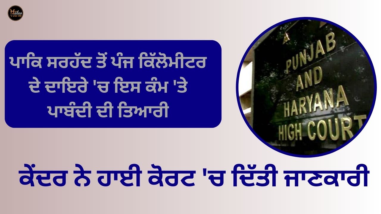 Preparation of ban on this work within a radius of five kilometers from the Pakistan border, the Center informed the High Court.