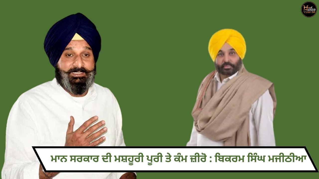 Mann government publicity is complete and work is zero: Bikram Singh Majithia