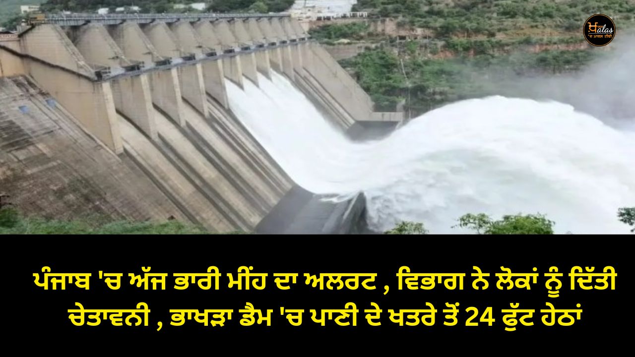 Heavy rain alert in Punjab today, the department warned the people, 24 feet below the danger of water in Bhakra Dam.