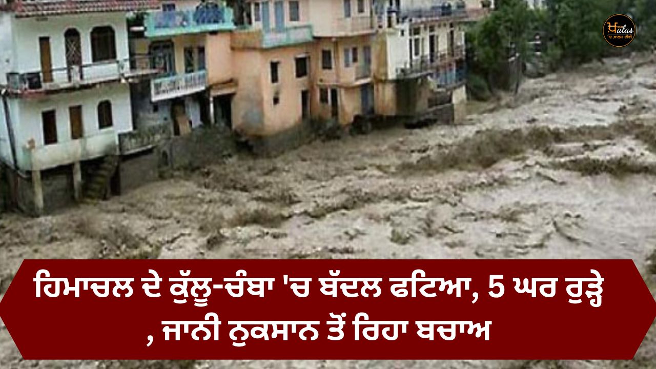 A cloud burst in Himachal's Kullu-Chamba, 5 houses were washed away, there was no loss of life.