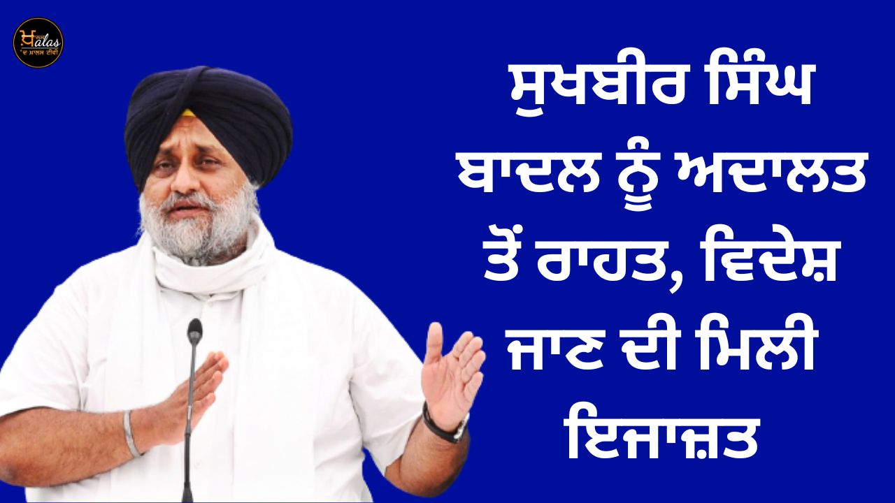 Sukhbir Singh Badal got relief from the court, permission to go abroad
