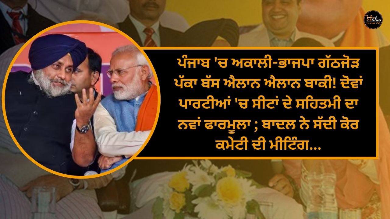 Akali-BJP alliance in Punjab confirmed bus announcement pending announcement! The new formula for sharing seats in both parties; Badal has called a core committee meeting...