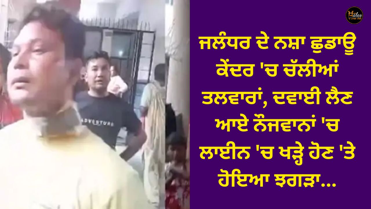 In Jalandhar's de-addiction center, swords were fired, there was a fight among the youth who came to get medicine while standing in a line...