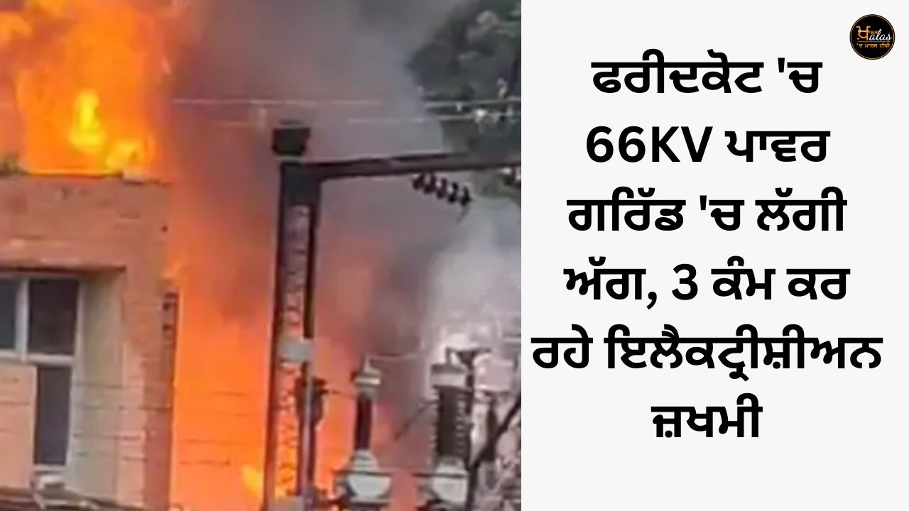 Fire broke out in 66KV power grid in Faridkot, 3 working electricians injured