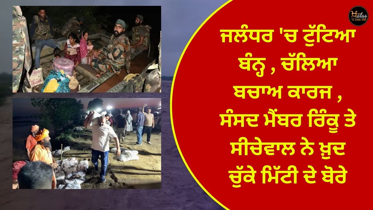 Dam broke in Jalandhar, rescue work started, MPs Rinku and Sicheval carried bags of soil themselves.