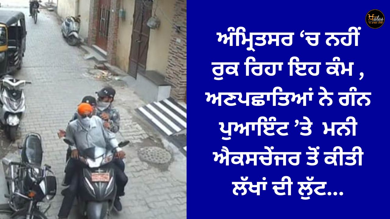 Unidentified persons looted lakhs of rupees from the money exchanger at gun point in Amritsar.