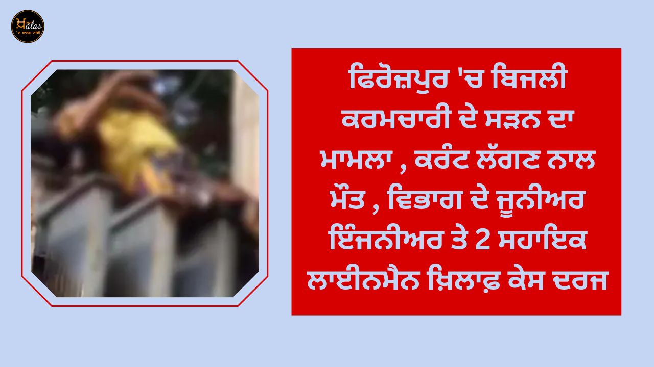 In Ferozepur, the case of burning of an electrical worker, death due to electrocution, a case has been registered against the department's junior engineer and 2 assistant linemen.