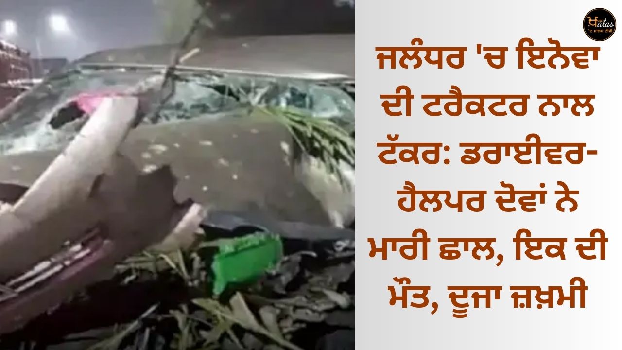 Innova collides with a tractor in Jalandhar: both the driver-helper jumped, one died, the other injured.