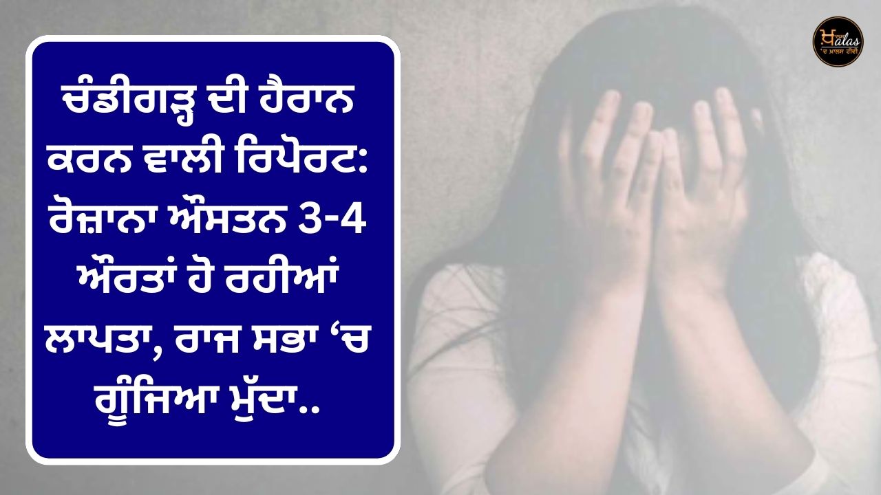 Shocking report of Chandigarh: An average of 3-4 women are going missing every day, the issue echoed in the Rajya Sabha.