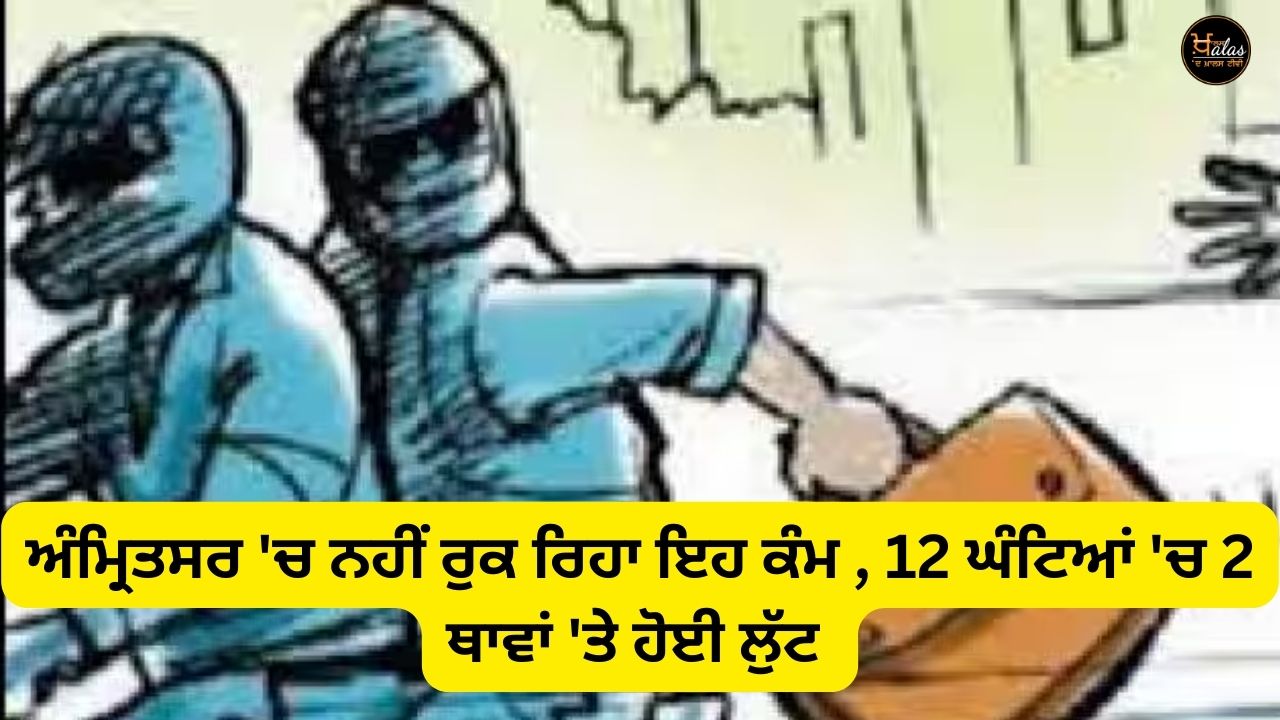 This work is not stopping in Amritsar, robbery happened in 2 places in 12 hours