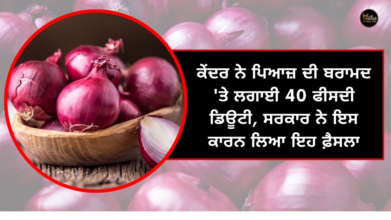 Center imposed 40 percent duty on onion export, the government took this decision because of this