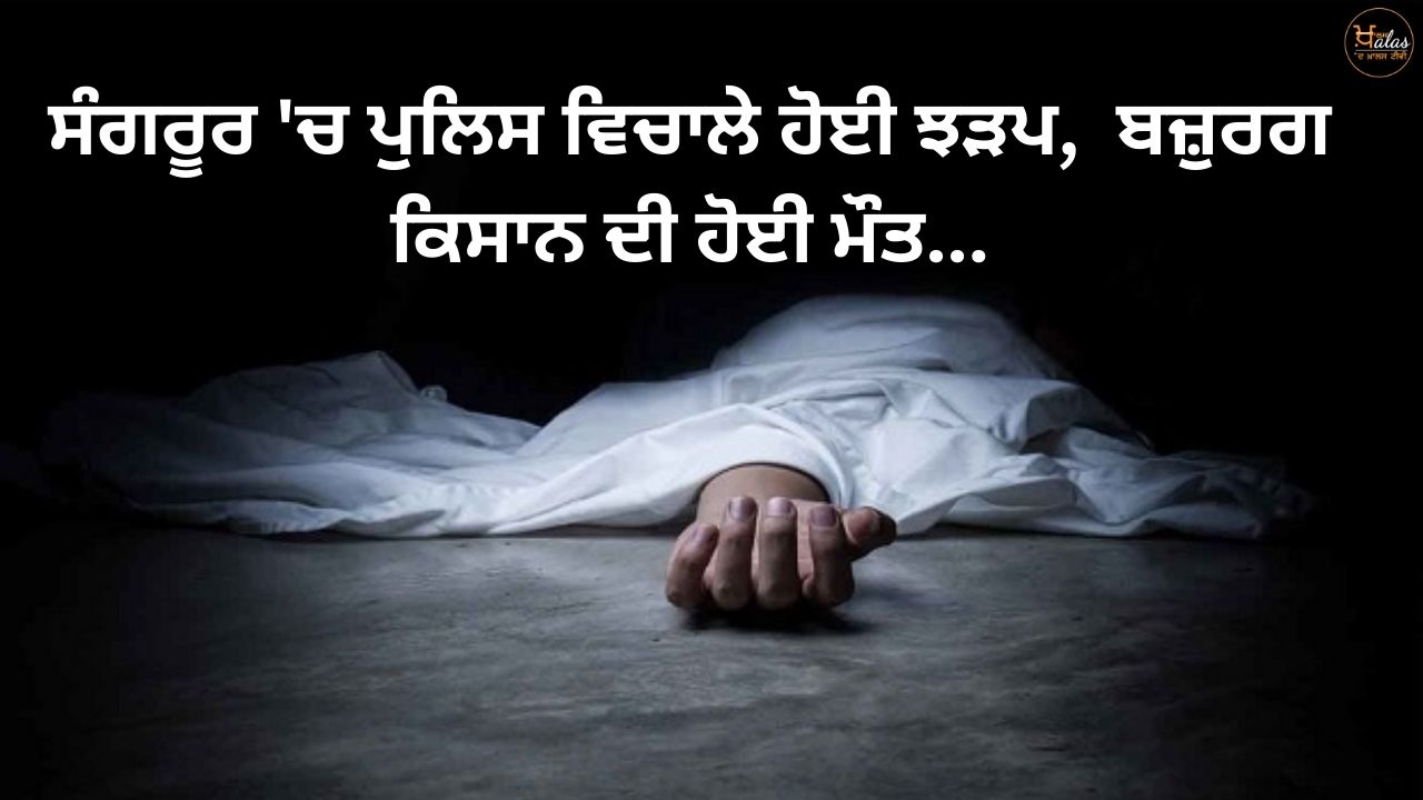 A clash between the police in Sangrur, an elderly farmer died...