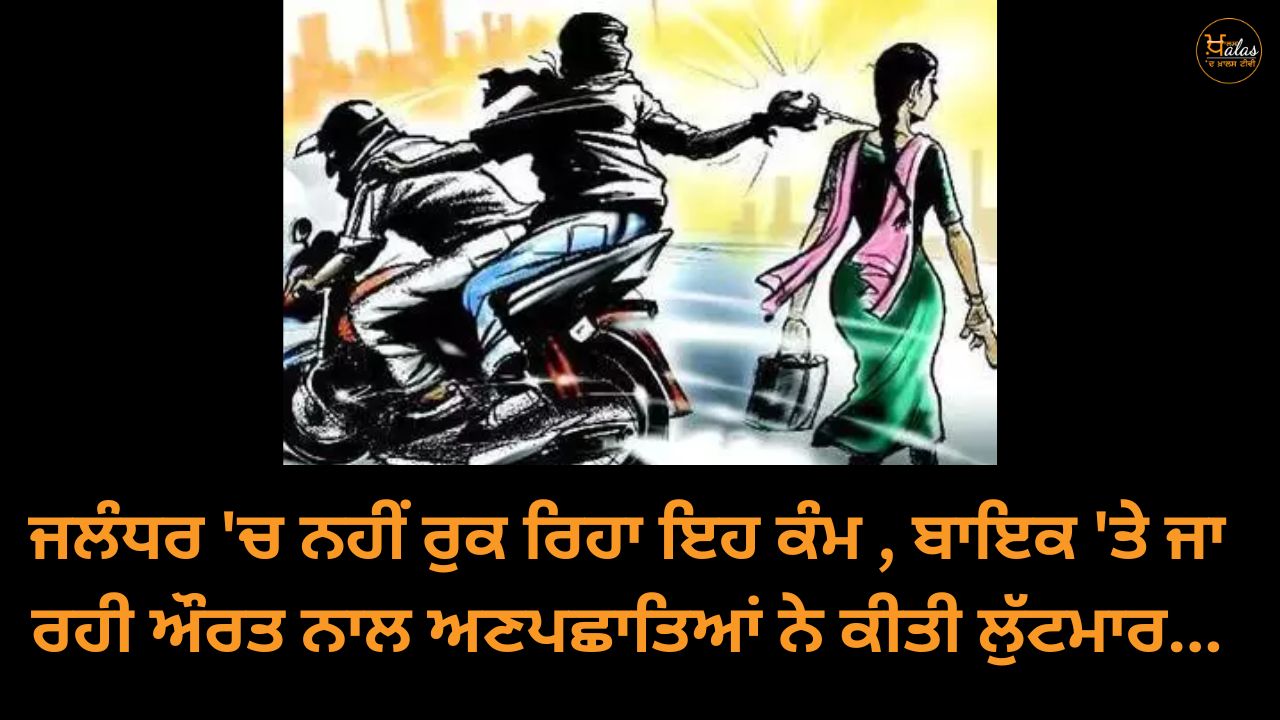 This work is not stopping in Jalandhar, a woman who was going on a bike was robbed by unknown persons...