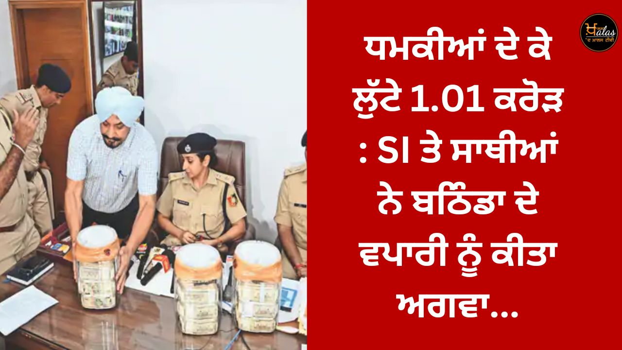 1.01 crore looted by threats: SI and accomplices kidnapped a businessman from Bathinda...