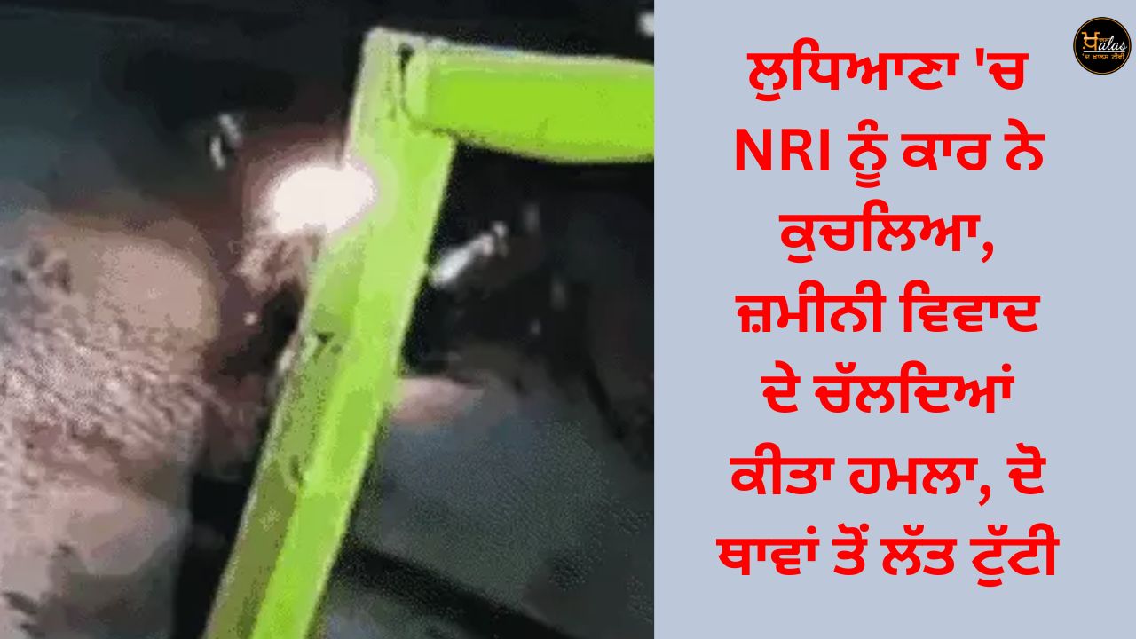 NRI crushed by car in Ludhiana, attacked over land dispute, leg broken in two places