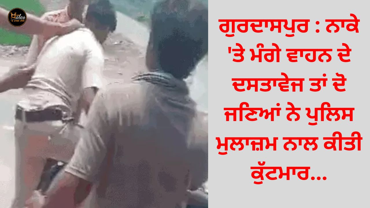 Gurdaspur: Two persons assaulted the policeman after asking for the vehicle documents at the gate.