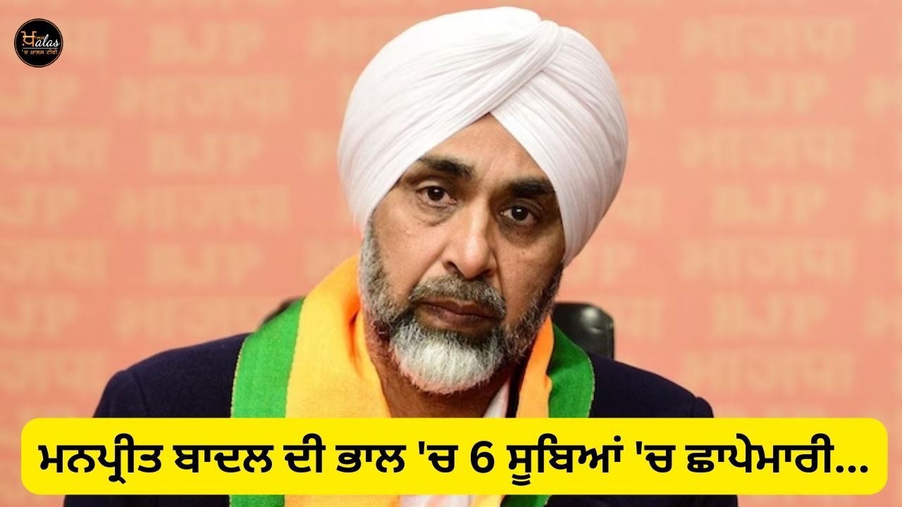 Raid in 6 states in search of Manpreet Badal...