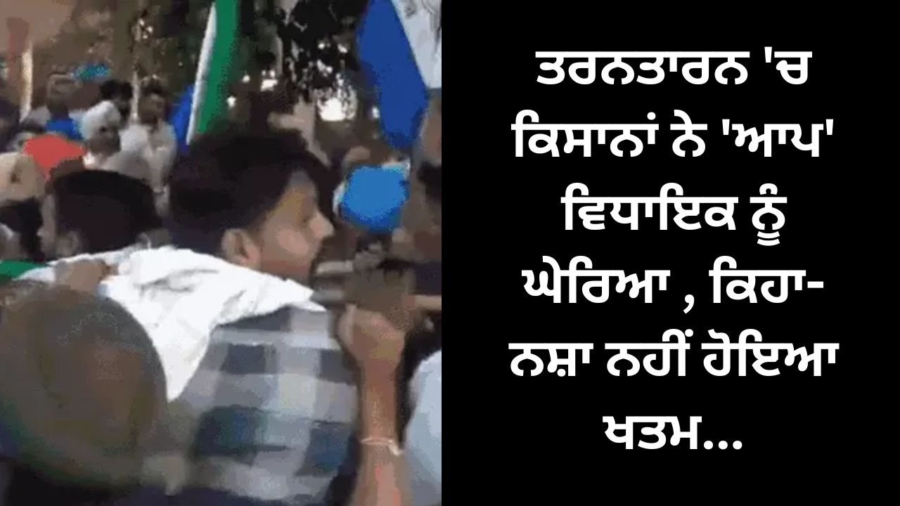 Farmers surrounded AAP MLA in Tarn Taran, said drug addiction has not ended...