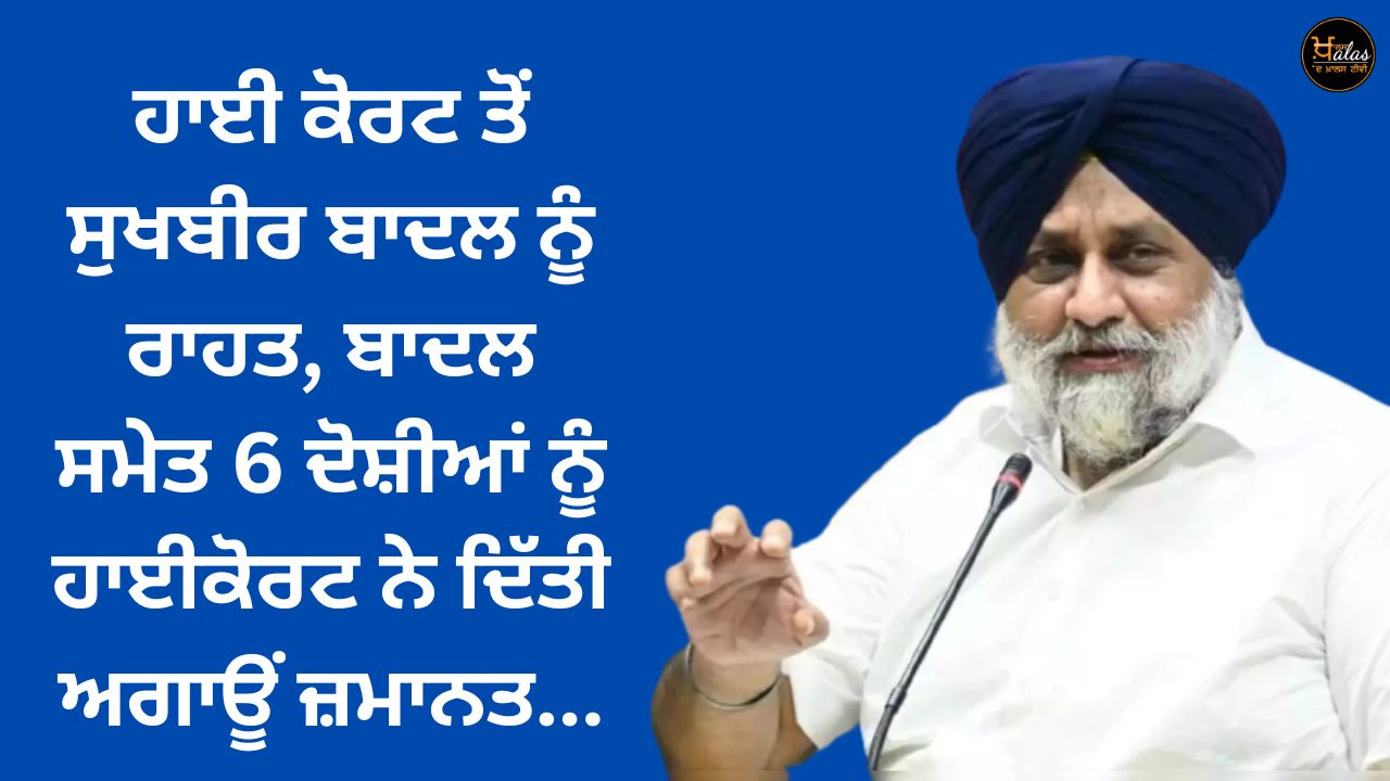 Relief to Sukhbir Badal from High Court, High Court granted anticipatory bail to 6 accused including Badal...