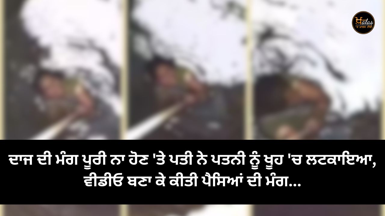 When the demand for dowry was not fulfilled, the husband hanged his wife in a well, made a video and demanded money...