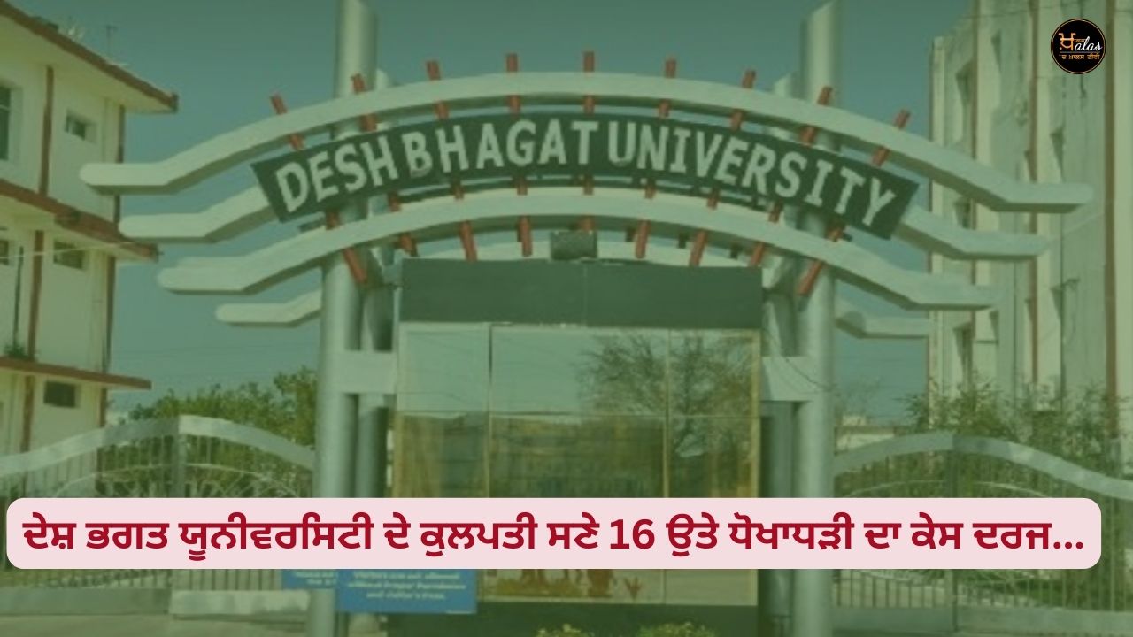Desh Bhagat University Vice-Chancellor, 16 cases of fraud registered...