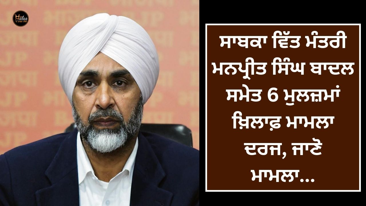 A case has been registered against 6 accused including former finance minister Manpreet Singh Badal, know the case...