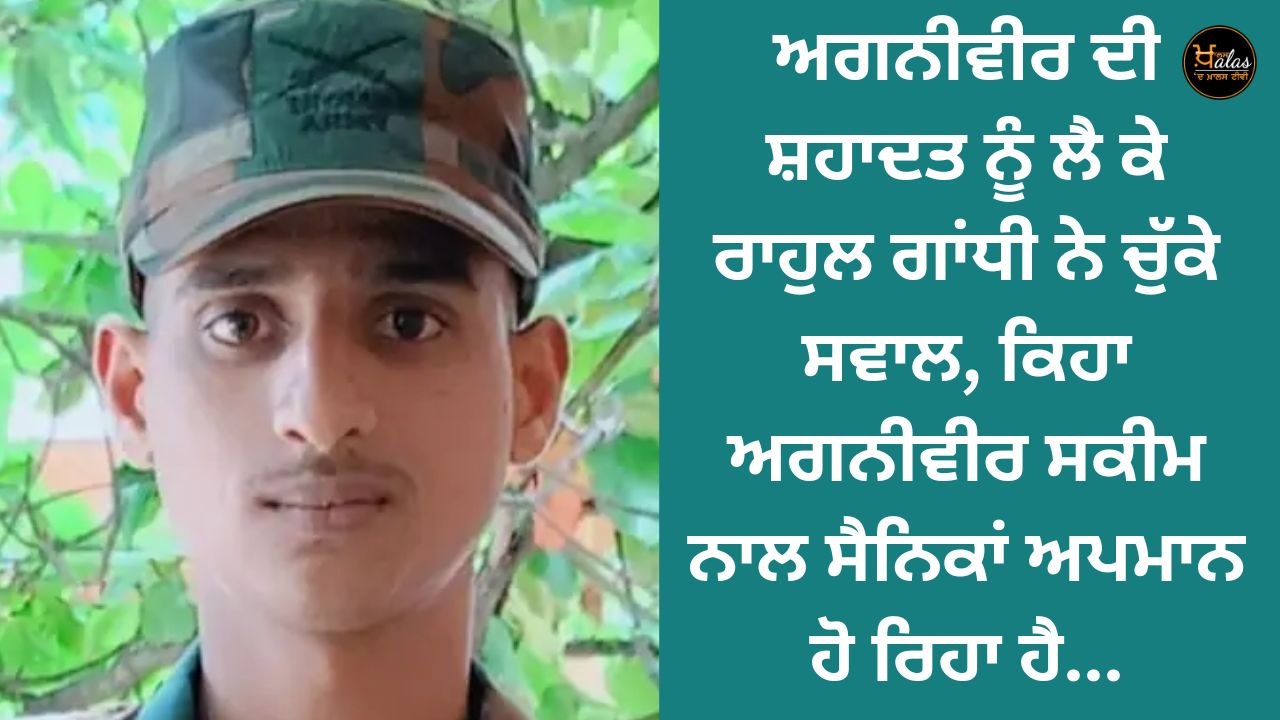 Rahul Gandhi raised questions about Agniveer's martyrdom, said soldiers are being insulted with Agniveer scheme...