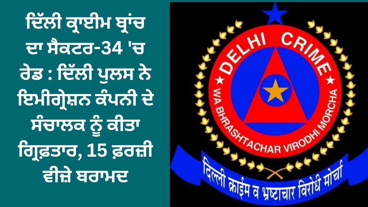 Delhi Crime Branch raid in Sector-34: Delhi Police arrested the manager of the immigration company, 15 fake visas were recovered.