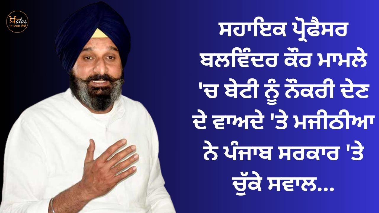 Majithia questioned the Punjab government on the promise of giving a job to the daughter in the case of assistant professor Balwinder Kaur...