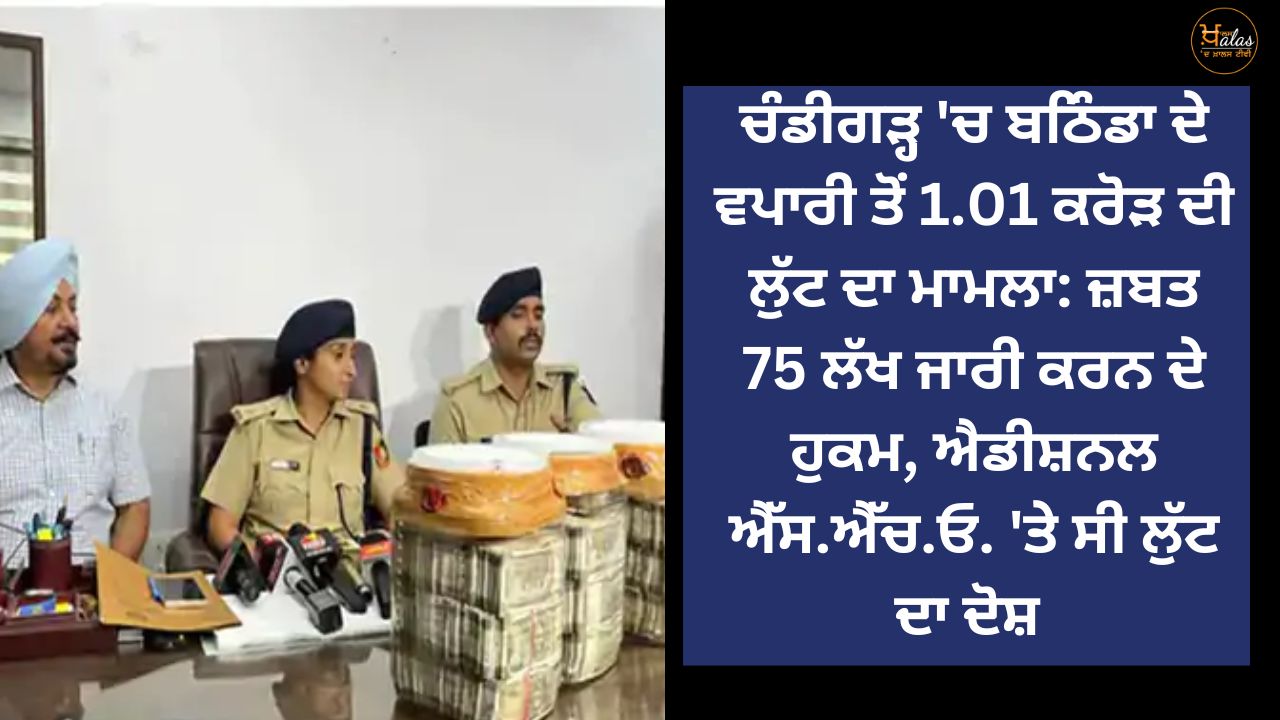 1.01 crore robbery case from Bathinda businessman in Chandigarh: Order to release 75 lakh, Additional SHO Charged with robbery