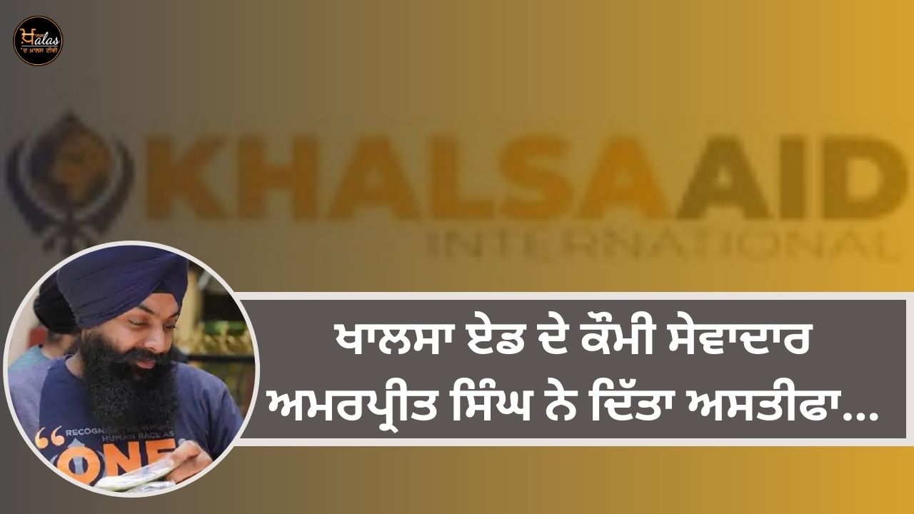 Amarpreet Singh, national servant of Khalsa Aid, resigned...