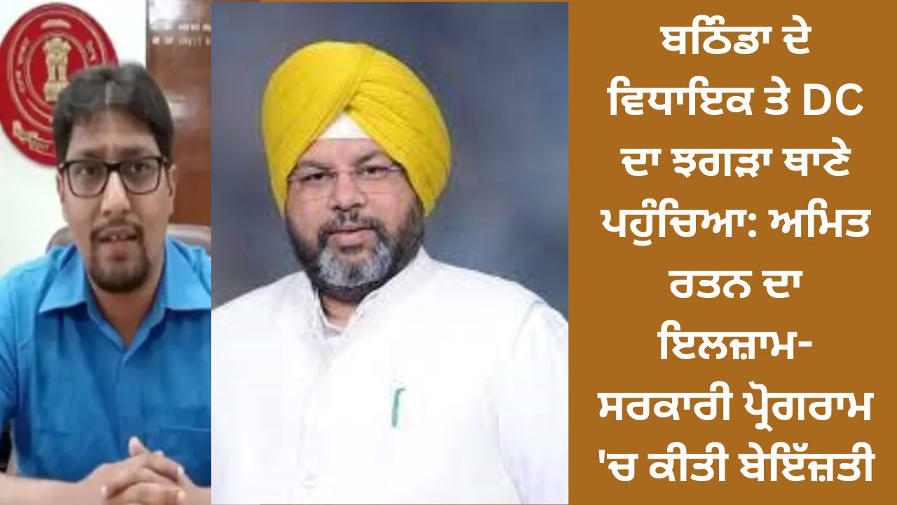 Bathinda's MLA and DC's quarrel reached the police station: Amit Ratan's allegation - Insulting in a government program