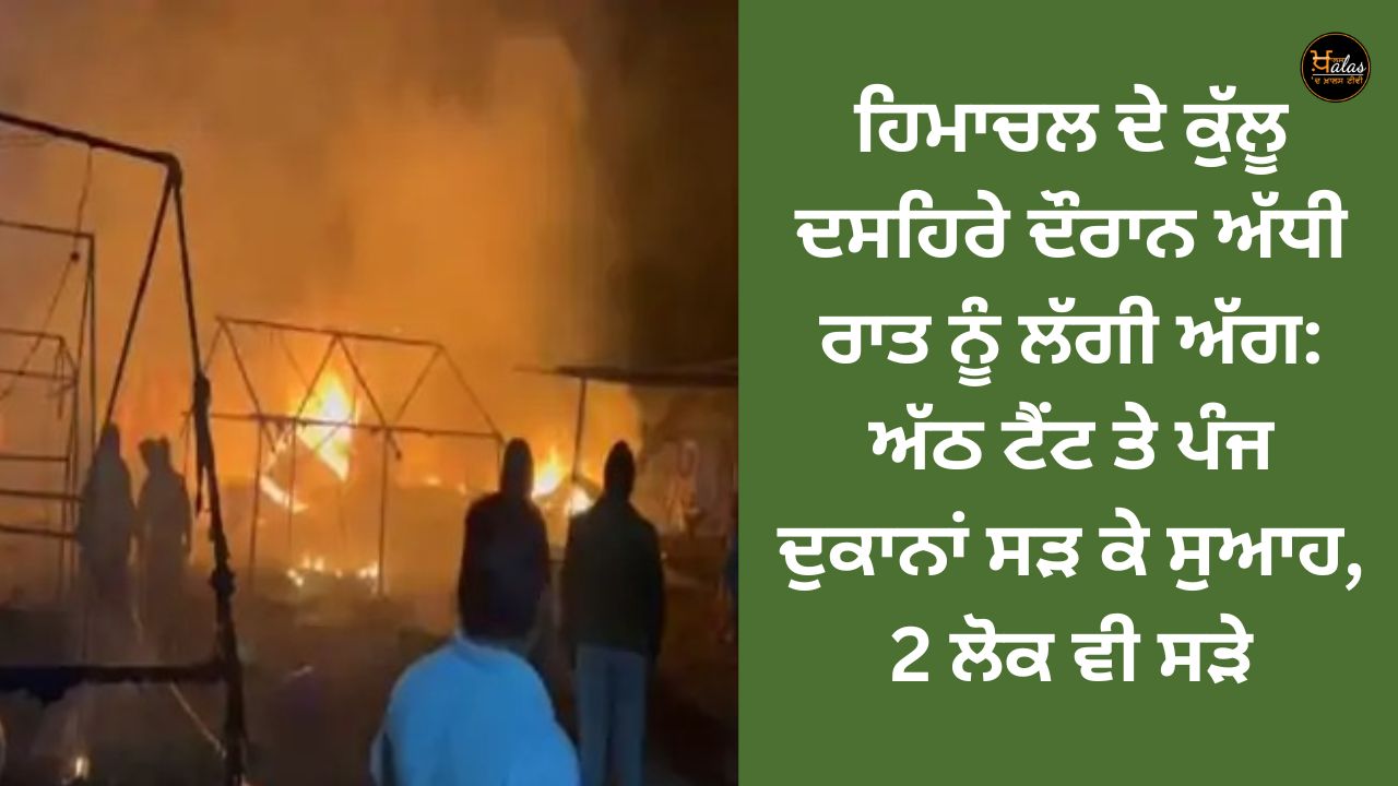 Fire broke out at midnight during Kullu Dussehra in Himachal: Eight tents and five shops were burnt to ashes, 2 people were also burnt.