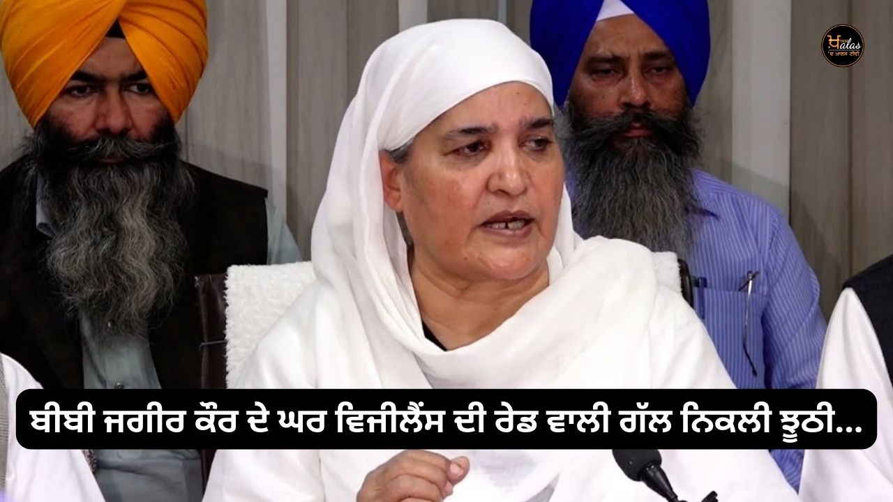 The talk of vigilance raid at Bibi Jagir Kaur's house turned out to be false...