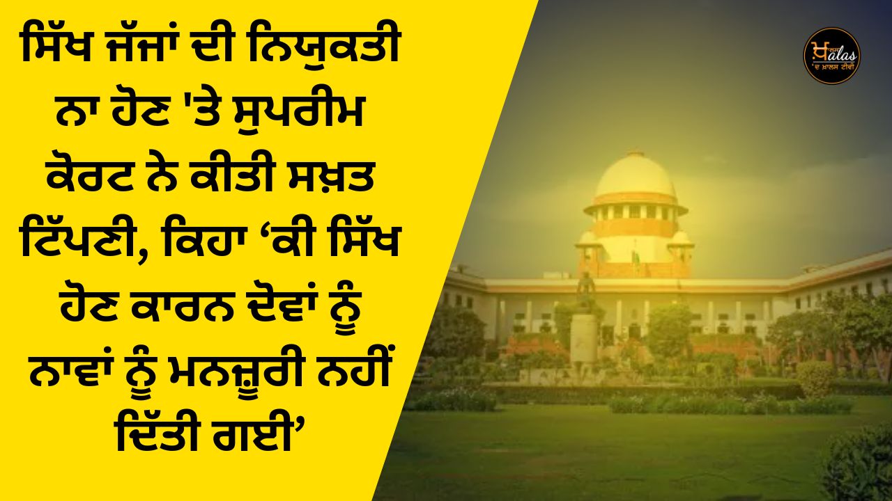 The Supreme Court made a strong comment on the non-appointment of Sikh judges, said 'Are the names of both of them not approved because they are Sikhs'?