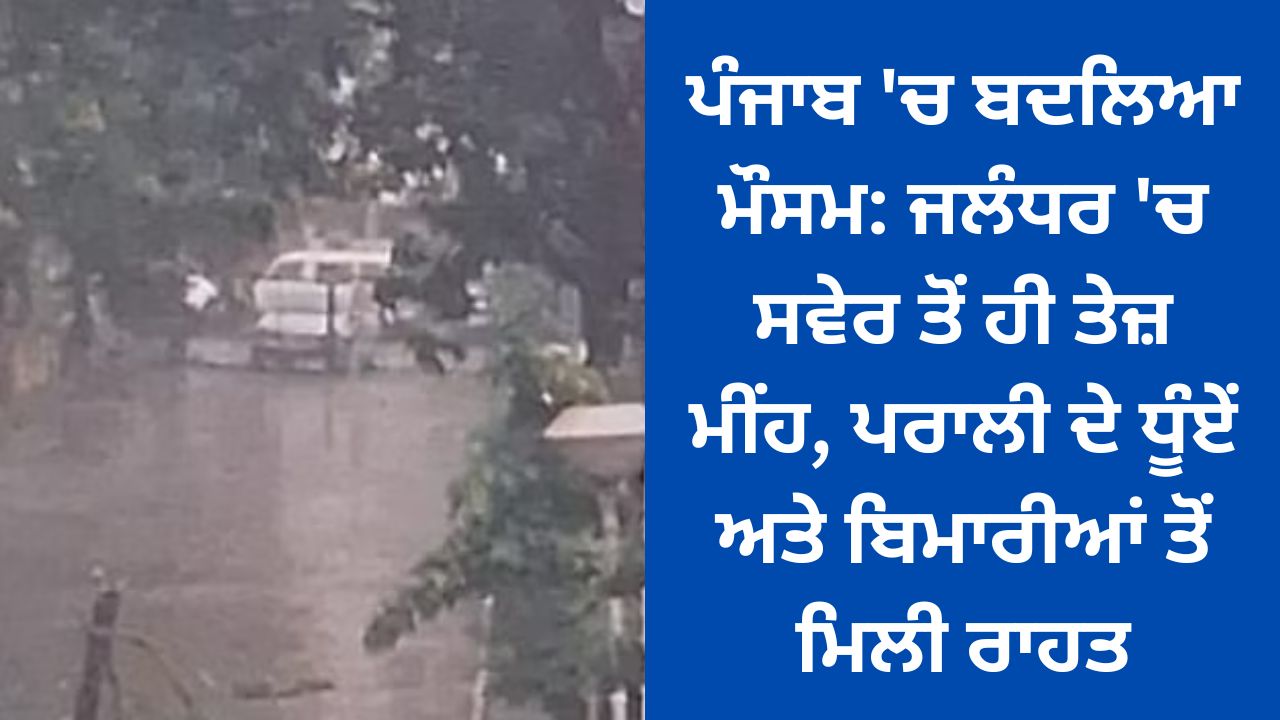 Changed weather in Punjab: Heavy rain in Jalandhar since morning, relief from straw smoke and diseases