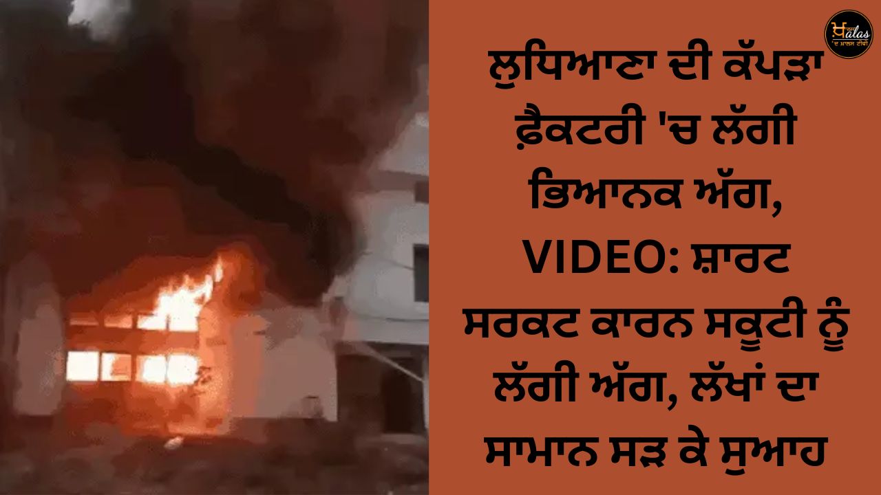 A terrible fire broke out in Ludhiana's garment factory, VIDEO: Scooty caught fire due to short circuit, goods worth lakhs were burnt to ashes