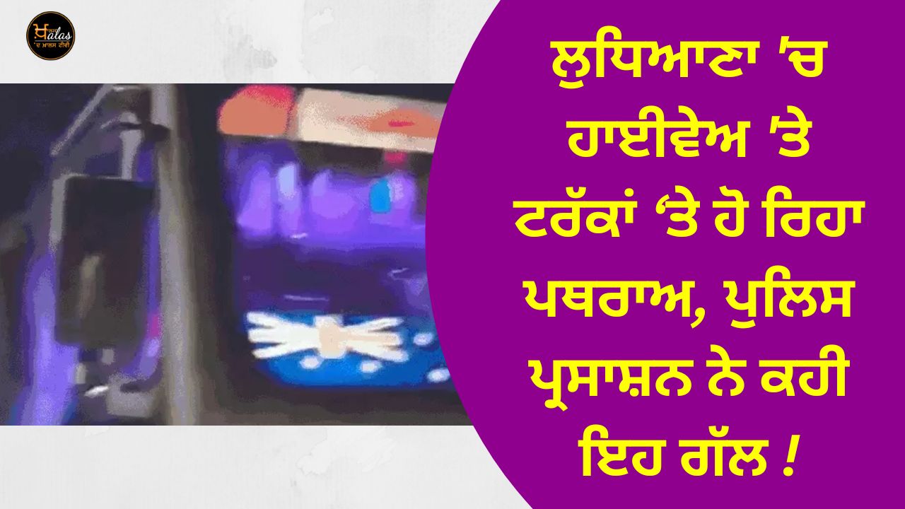 Stones are being pelted on the trucks on the highway in Ludhiana, the police administration said this!