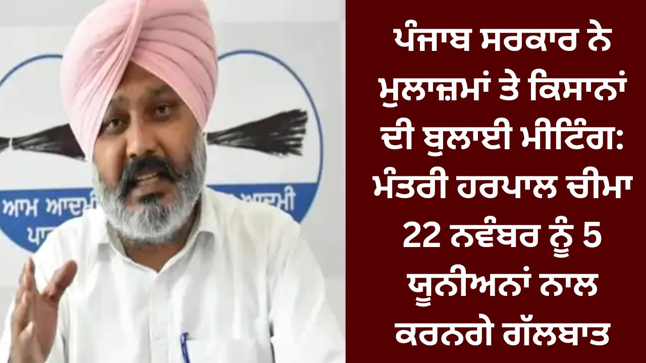 Punjab government has called a meeting of employees and farmers: Minister Harpal Cheema will hold talks with 5 unions on November 22.