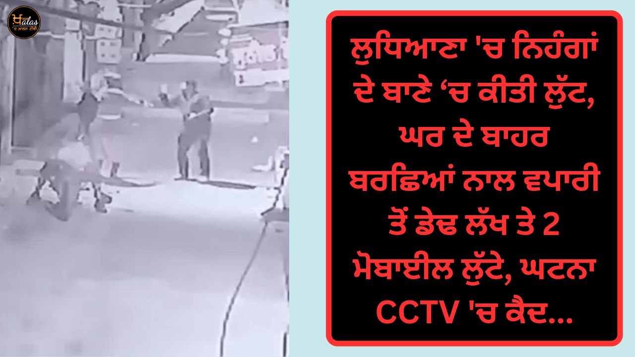 Robbery in Ludhiana in Nihangan, one and a half lakh and 2 mobile phones were robbed from a businessman outside the house with spears, the incident was caught on CCTV...