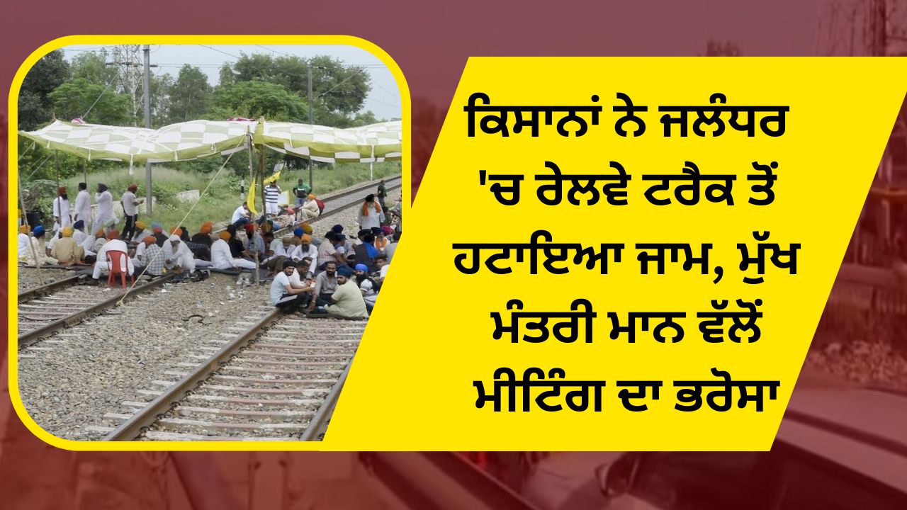 Farmers removed the jam from the railway track in Jalandhar, the meeting was assured by Chief Minister Mann