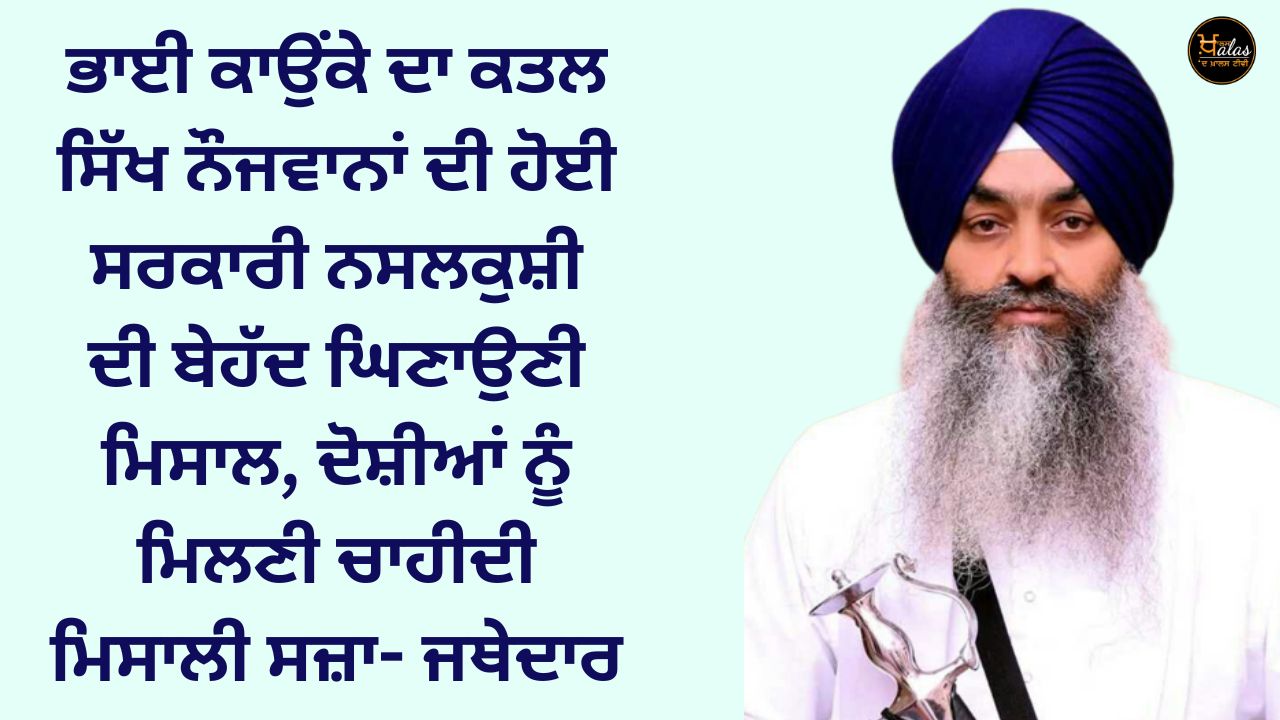 Bhai Kaunke's murder is an extremely disgusting example of government genocide of Sikh youth, the culprits should be given exemplary punishment - Jathedar