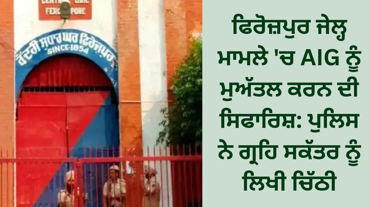 Recommending suspension of AIG in Ferozepur Jail case: Police wrote letter to Home Secretary